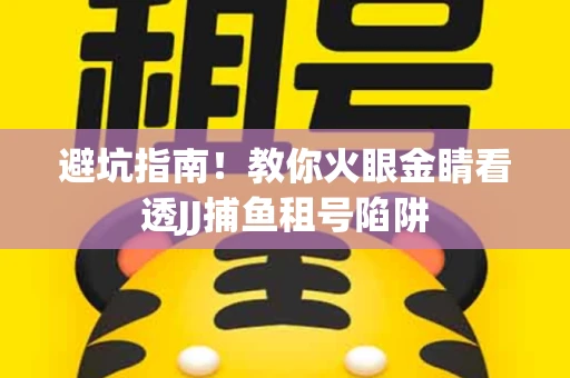 避坑指南！教你火眼金睛看透JJ捕鱼租号陷阱