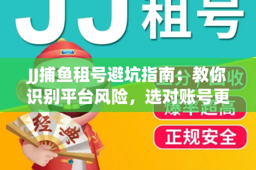 JJ捕鱼租号避坑指南：教你识别平台风险，选对账号更安心