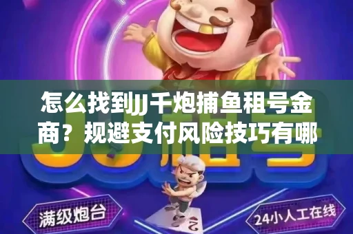 怎么找到JJ千炮捕鱼租号金商？规避支付风险技巧有哪些！