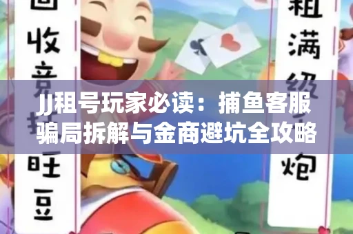 JJ租号玩家必读：捕鱼客服骗局拆解与金商避坑全攻略