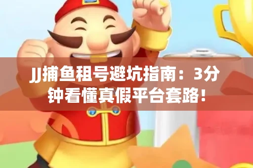 JJ捕鱼租号避坑指南：3分钟看懂真假平台套路！