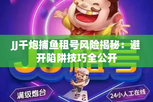 JJ千炮捕鱼租号风险揭秘：避开陷阱技巧全公开