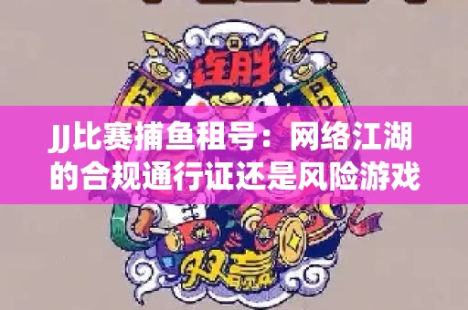 JJ比赛捕鱼租号：网络江湖的合规通行证还是风险游戏？