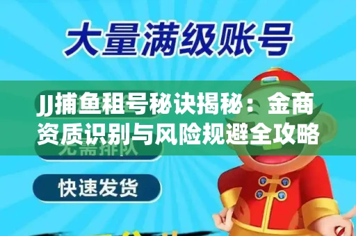 JJ捕鱼租号秘诀揭秘：金商资质识别与风险规避全攻略