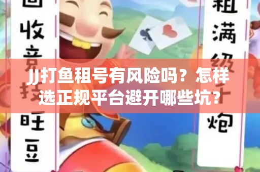 JJ打鱼租号有风险吗？怎样选正规平台避开哪些坑？