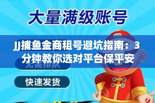 JJ捕鱼金商租号避坑指南：3分钟教你选对平台保平安