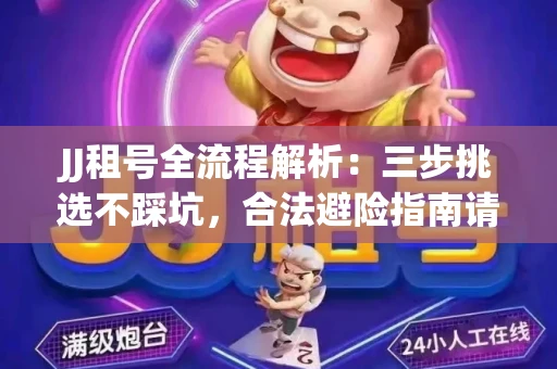JJ租号全流程解析：三步挑选不踩坑，合法避险指南请收好