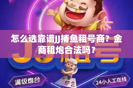 怎么选靠谱JJ捕鱼租号商？金商租炮合法吗？