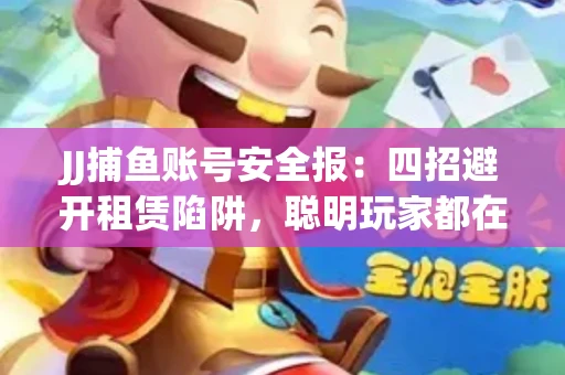 JJ捕鱼账号安全报：四招避开租赁陷阱，聪明玩家都在做