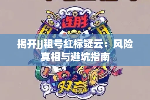 揭开JJ租号红标疑云：风险真相与避坑指南