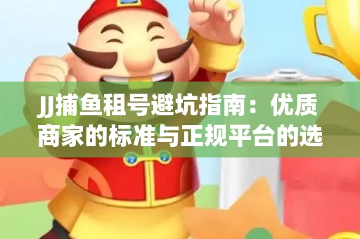 JJ捕鱼租号避坑指南：优质商家的标准与正规平台的选择策略