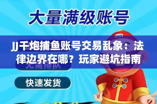 JJ千炮捕鱼账号交易乱象：法律边界在哪？玩家避坑指南