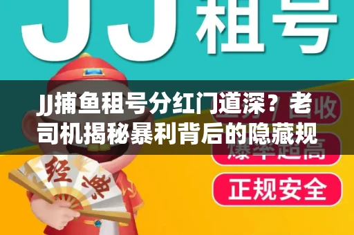 JJ捕鱼租号分红门道深？老司机揭秘暴利背后的隐藏规则