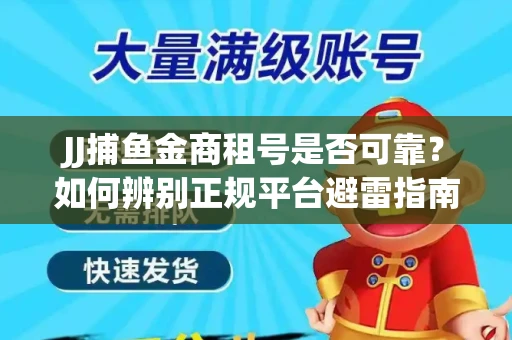 JJ捕鱼金商租号是否可靠？如何辨别正规平台避雷指南