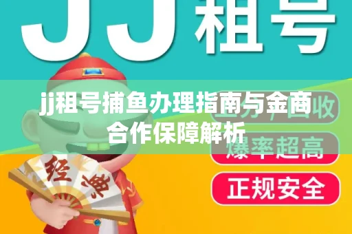 jj租号捕鱼办理指南与金商合作保障解析