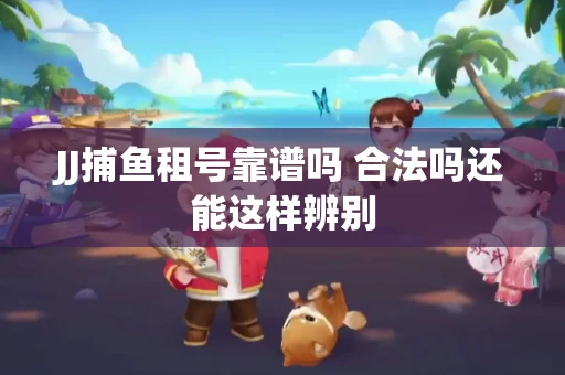 JJ捕鱼租号靠谱吗 合法吗还能这样辨别
