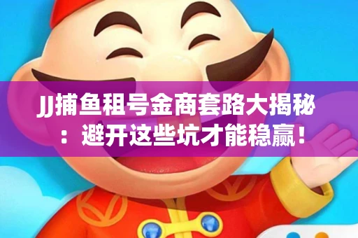 JJ捕鱼租号金商套路大揭秘：避开这些坑才能稳赢！