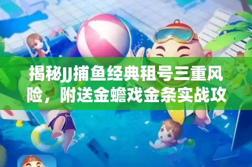 揭秘JJ捕鱼经典租号三重风险，附送金蟾戏金条实战攻略