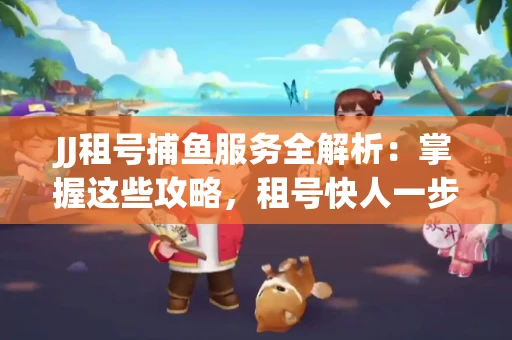 JJ租号捕鱼服务全解析：掌握这些攻略，租号快人一步！