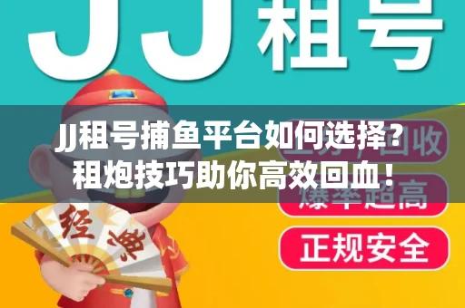 JJ租号捕鱼平台如何选择？租炮技巧助你高效回血！