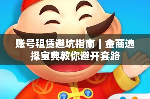 账号租赁避坑指南｜金商选择宝典教你避开套路