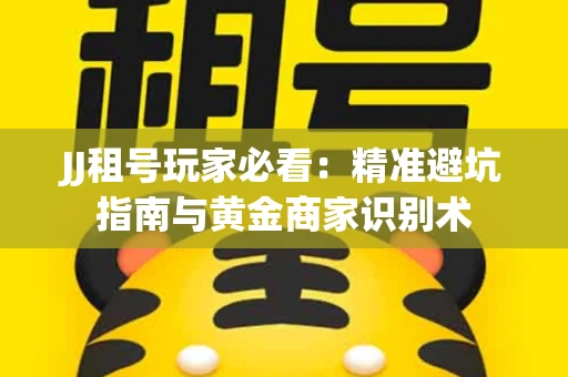 JJ租号玩家必看：精准避坑指南与黄金商家识别术