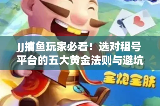 JJ捕鱼玩家必看！选对租号平台的五大黄金法则与避坑指南